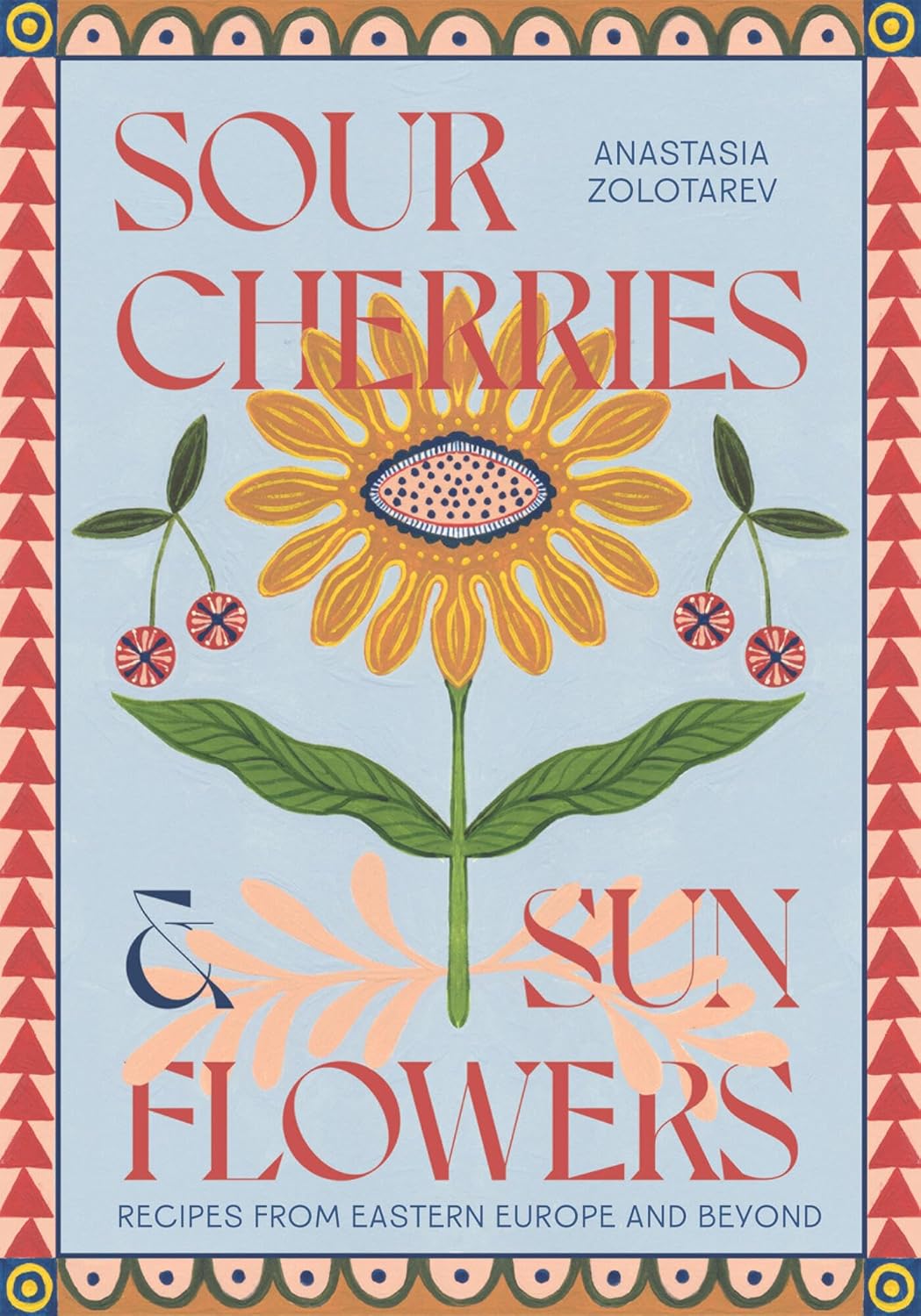 Sour Cherries and Sunflowers: A Taste of Home | Recipes from Eastern Europe and Beyond