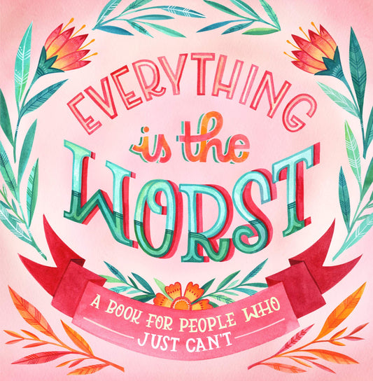 Everything Is the Worst: A Book for People Who Just Can't