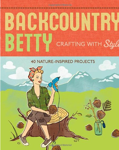 Backcountry Betty Crafting with Style Nature-Inspired Projects